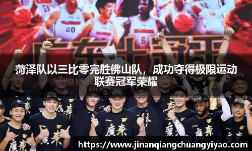菏泽队以三比零完胜佛山队，成功夺得极限运动联赛冠军荣耀