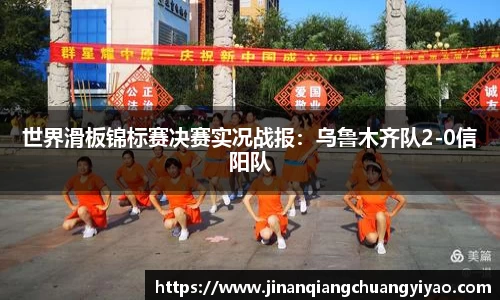 世界滑板锦标赛决赛实况战报：乌鲁木齐队2-0信阳队