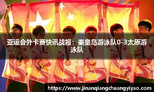 亚运会外卡赛快讯战报：秦皇岛游泳队0-3太原游泳队