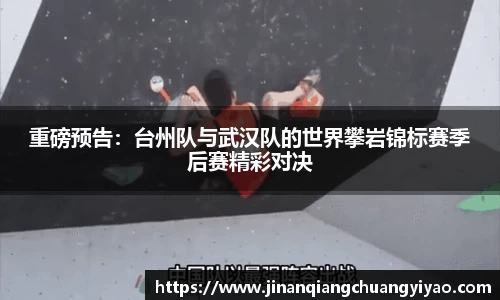 重磅预告：台州队与武汉队的世界攀岩锦标赛季后赛精彩对决
